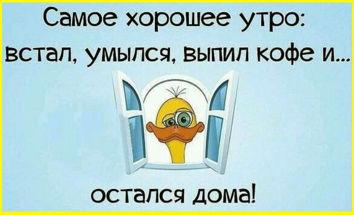 Самое хорошее утро встал умылся выпил кофе и ч остался доме