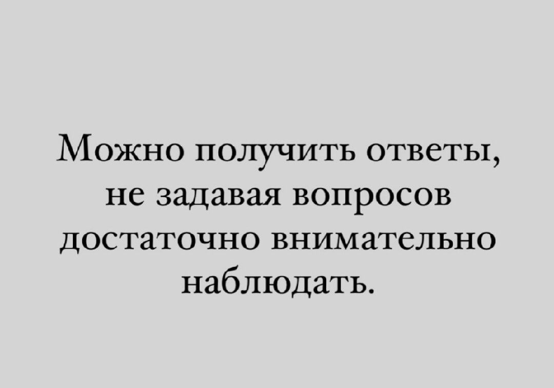 Можно получить ответы не задавая вопросов достаточно внимательно наблюдать