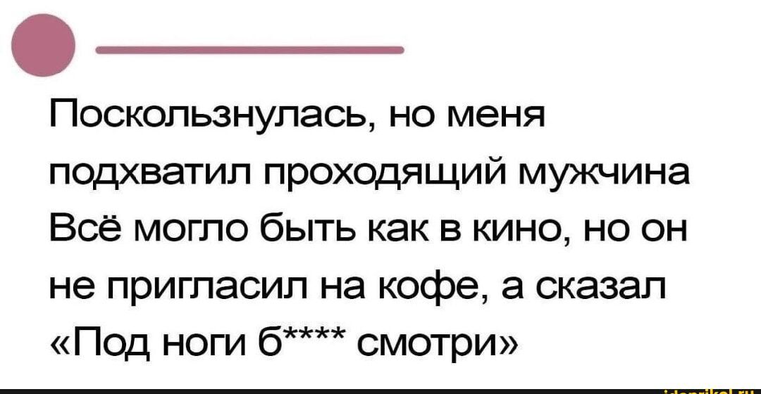 Поскользнулась но меня подхватил проходящий мужчина Всё могло быть как в кино но он не пригласил на кофе а сказал Под ноги 6 смотри