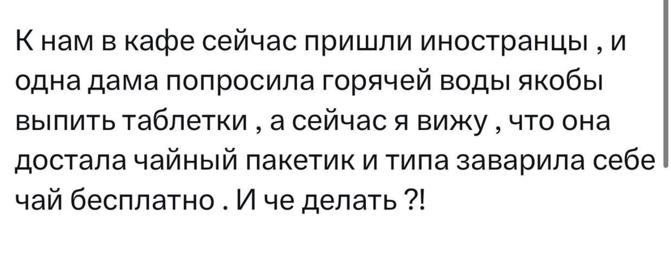 Кнам в кафе сейчас пришли иностранцы и одна дама попросила горячей воды якобы выпить таблетки а сейчас я вижу что она достала чайный пакетик и типа заварила себе чай бесплатно И че делать