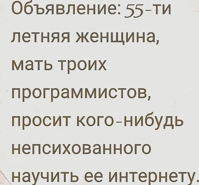 Объявление 55 ти летняя женщина мать троих программистов просит кого нибудь непсихованного научить ее интернету