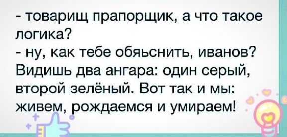 товарищ прапорщик а что такое логика ну как тебе обяьснить иванов Видишь два ангара один серый второй зелёный Вот так и мы живем рождаемся и умираем а