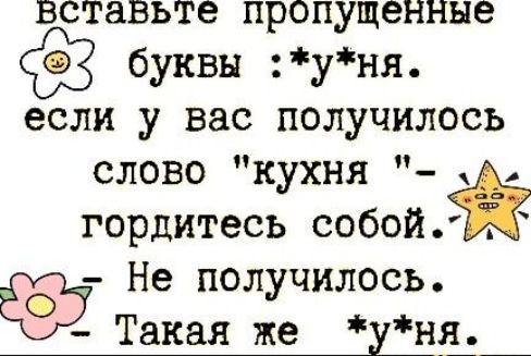 вставьте пропущенные буквы уня если у вас получилось слово кухня А гордитесь собой Не получилось Такая же уня