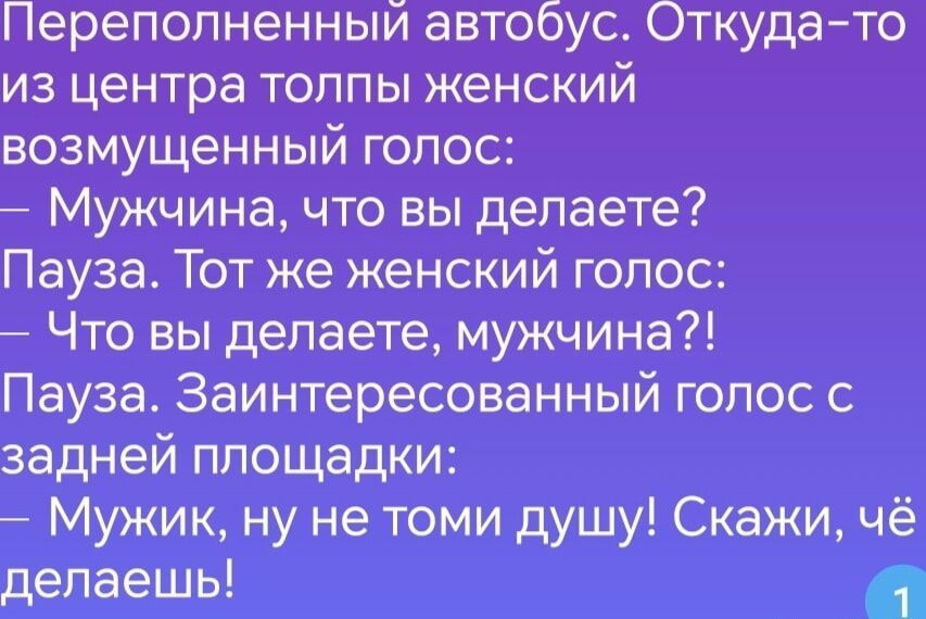 Переполненный автобус Откуда то из центра толпы женский возмущенный голос Мужчина что вы делаете Пауза Тот же женский голос Что вы делаете мужчина Пауза Заинтересованный голос с задней площадки Мужик ну не томи душу Скажи чё делаешь Р