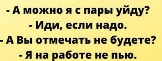 А можно я с пары уйду Иди если надо А Вы отмечать не будете Я на работе не пью