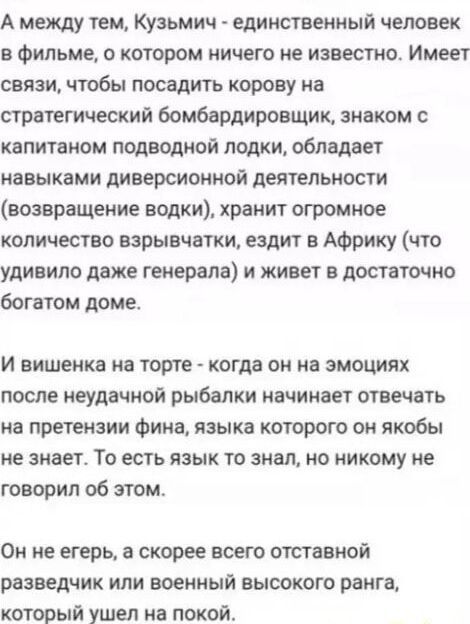 А между тем Кузьмич единственный человек в фильме о котором ничего не известно Имеет связи чтобы посадить корову на стратегический бомбардировщик знаком с капитаном подводной лодки обладает навыками диверсионной деятельности возвращение водки хранит огромное количество взрывчатки ездит в Африку что удивило даже генерала и живет в достаточно богатом