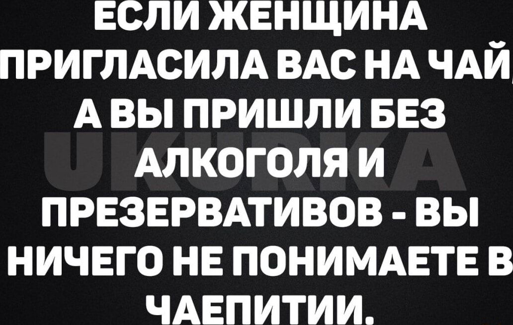 ЕСЛИ ЖЕНЩИНА ПРИГЛАСИЛА ВАС НА ЧАЙ АВЫ ПРИШЛИ БЕЗ АЛКОГОЛЯ И ПРЕЗЕРВАТИВОВ ВЫ НИЧЕГО НЕ ПОНИМАЕТЕ В ЧАЕПИТИИ