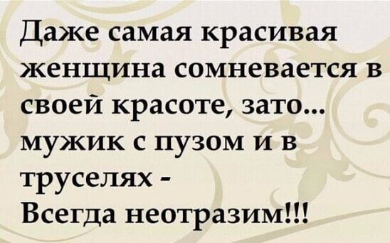 Даже самая красивая женщина сомневается в своей красоте зато мужик с пузом и в труселях Всегда неотразим