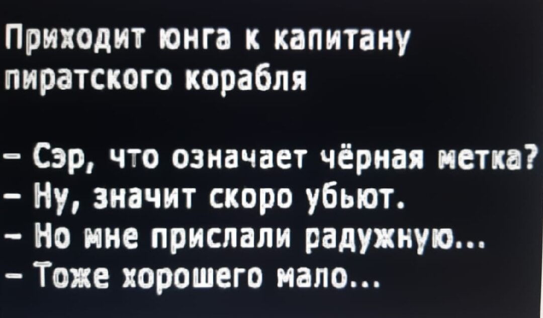 Приходит юнга к капитану пиратского корабля Сэр что означает чёрная метка Ну значит скоро убьют Но мне прислали радужную Тоже хорошего мало