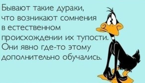 Бывают такие дураки что возникают сомнения в естественном происхождении их тупости Они явно где то этому дополнительно обучались