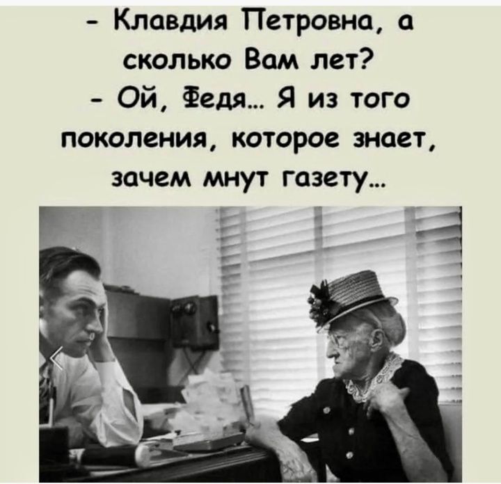 Клавдия Петровна а сколько Вам лет Ой Федя Я из того поколения которое знает зачем мнут газету Е е