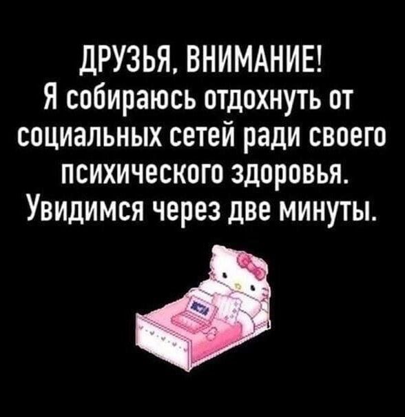 ДРУЗЬЯ ВНИМАНИЕ Я собираюсь отдохнуть от социальных сетей ради своего психического здоровья Увидимся через две минуты