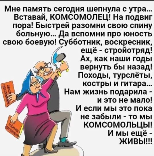 Мне память сегодня шепнула с утра Вставай КОМСОМОЛЕЦ На подвиг пора Быстрей разомни свою спину больную Да вспомни про юность свою боевую Субботник воскресник ещё стройотряд Ах как наши годы вернуть бы назад Походы турслёты костры и гитара Нам жизнь подарила и это не мало И если мы это пока не забыли то мы КОМСОМОЛЬЦЫ И мы ещё ЖИвЫ