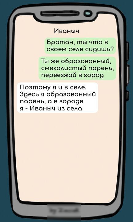 Иваныч Братан ты что в своем селе сидишь Ты же образованный смекалистый парень переезжой в город Поэтому я ч в селе Зоесь я образовонный порень о в городе я Иваныч из села