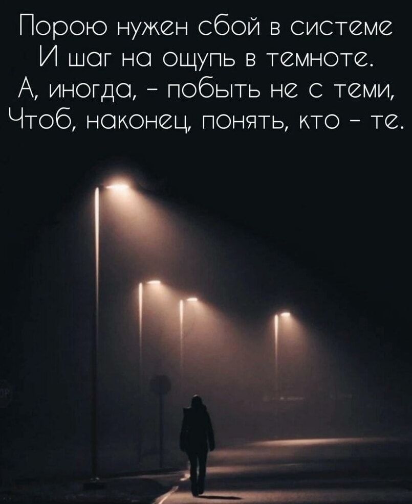 Порою нужен сбой в системе И шаг на ощупь в темноте А иногда побыть не с теми Чтоб наконец понять кто те