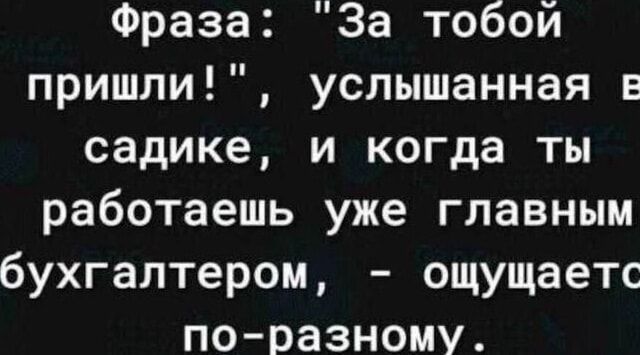 Фраза За тобой пришли услышанная Е садике и когда ты работаешь уже главным бухгалтером ощущаетс по разному