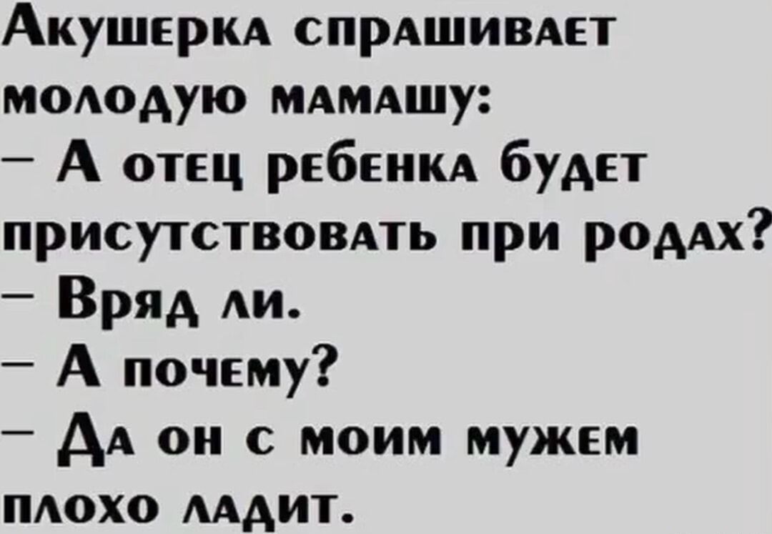 Акушерка спрашивает молодую мамАШу А отец ребенка будет присутствовать при родалх Вряд ли А почему Дл он с моим мужем Пплохо лАДИТ