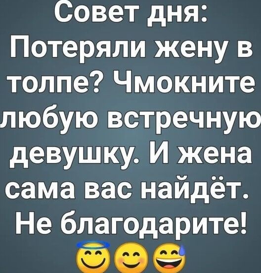 Совет дня Потеряли жену в толпе Чмокните любую встречную девушку И жена сама вас найдёт Не благодарите А ь 6В Е