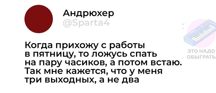 Андрюхер Когда прихожу с работы в пятницу то ложусь спать на пару часиков а потом встаю Так мне кажется что у меня три выходных а не два