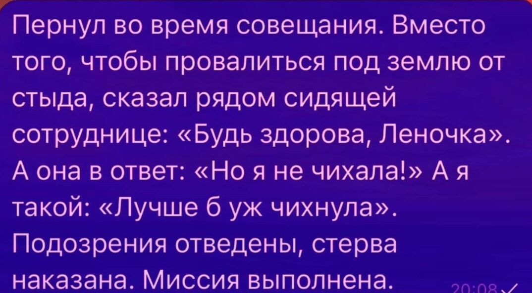 Пернул во время совещания Вместо того чтобы провалиться под землю от стыда сказал рядом сидящей сотруднице Будь здорова Леночка А она в ответ Но я не чихала Ая такой Лучше 6 уж чихнула Подозрения отведены стерва наказана Миссия выполнена