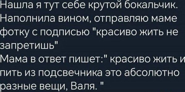 нНашла я тут себе крутой бокальчик Наполнила вином отправляю маме фотку с подписью красиво жить не запретишь Мама в ответ пишет красиво жить и пить из подсвечника это абсолютно разные вещи Валя