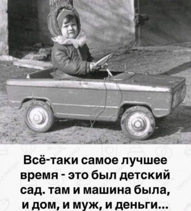 Всё таки самое лучшее время это был детский сад там и машина была и дом и муж и деньги