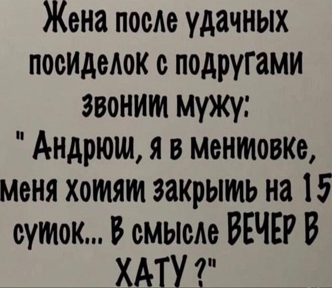 Жена поеле удачных посиделок с подругами ЗвонИ мужу Андрюм я в ментовке меня хомям закрымь на 15 сумок В смысле ВЕЧЕР В ХАТУ