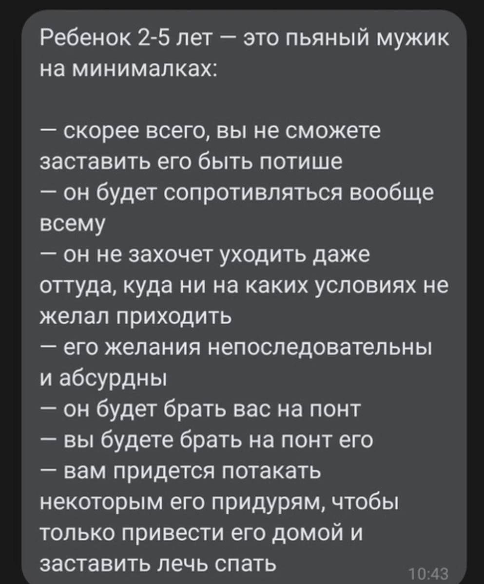 Ребенок 2 5 лет это пьяный мужик на минималках скорее всего вы не сможете заставить его быть потише он будет сопротивляться вообще всему он не захочет уходить даже оттуда куда ни на каких условиях не желал приходить его желания непоследовательны и абсурдны он будет брать вас на понт вы будете брать на понт его вам придется потакать некоторым его пр