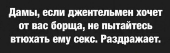 Дамы если джентельмен хочет от вас борща не пытайтесь втюхать ему секс Раздражает