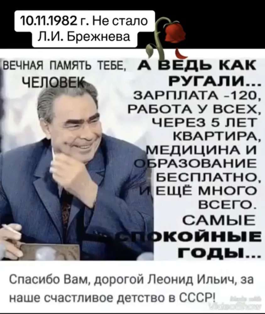 10111982 г Не стало ст ЛИ Брежнева РУГАЛИ ЗАРПЛАТА 120 РАБОТА У ВСЕХ ЧЕРЕЗ 5 ЛЕТ КВАРТИРА ЕДИЦИНА И РАЗОВАНИЕ БЕСПЛАТНО ЕЩЁ МНОГО ВСЕГО САМЫЕ КОЙНЫЕ годы Спасибо Вам дорогой Леонид Ильич за наше счастливое детство в СССР