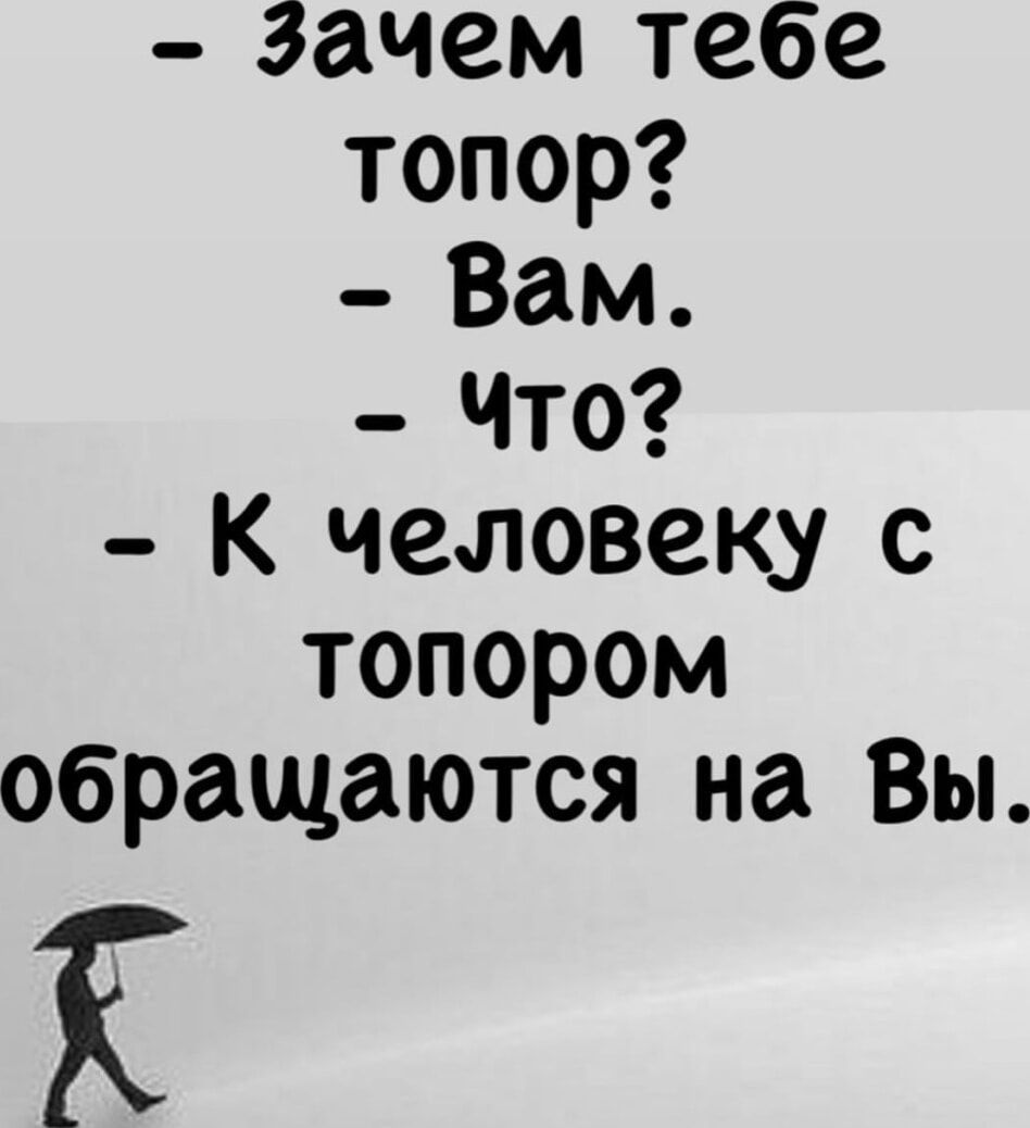 Зачем тебе топор Вам Что К человеку с топором обращаются на Вы К