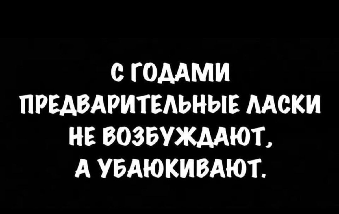 С ГОДАМИ ПРЕДВАРИТЕЛЬНЫЕ ЛАСКИ НЕ ВОЗБУЖДАЮТ А УБАЮКИВАЮТ