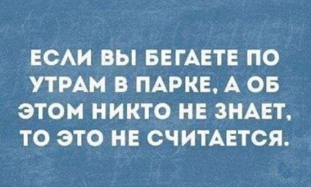 ЕСЛИ ВЫ БЕГАЕТЕ ПО УТРАМ В ПАРКЕ А ОБ ЭТОМ НИКТО НЕ ЗНАЕТ ТО ЭТО НЕ СЧИТАЕТСЯ