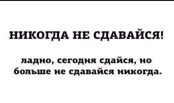 НИКОГДА НЕ СДАВАЙСЯ ладно сегодня сдайся но больше не сдавайся никогда