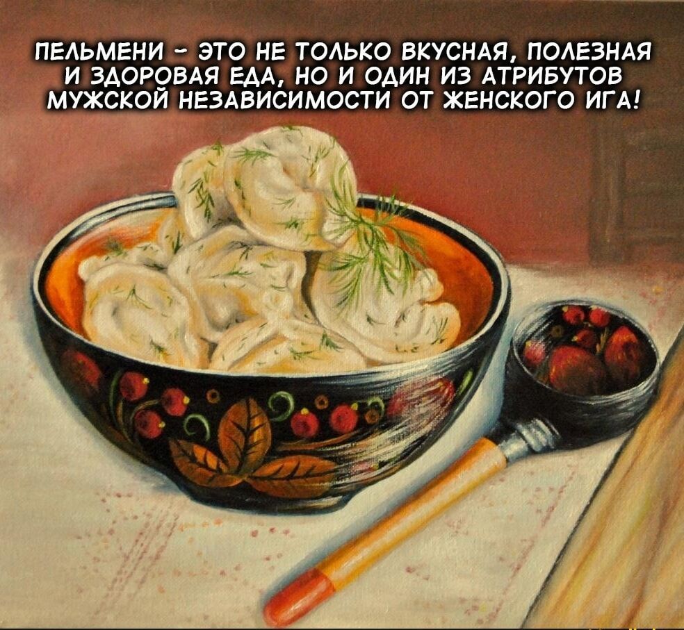 ПЕЛЬМЕНИ ЭТО НЕ ТОЛЬКО ВКУСНАЯ ПОЛЕЗНАЯ И ЗДОРОВАЯ ЕДА НО И ОДИН ИЗ АТРИБУТОВ МУЖСКОЙ НЕЗАВИСИМОСТИ ОТ ЖЕНСКОГО ИГА