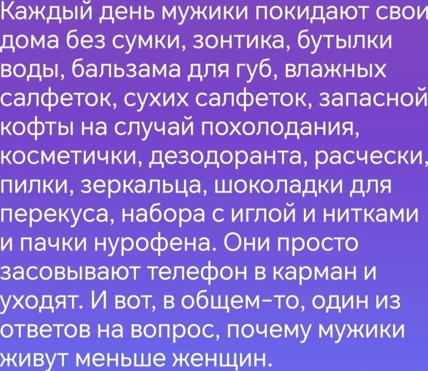 Каждый день мужики покидают свои дома без сумки зонтика бутылки воды бальзама для губ влажных салфеток сухих салфеток запасной кофты на случай похолодания косметички дезодоранта расчески пилки зеркальца шоколадки для перекуса набора с иглой и нитками и пачки нурофена Они просто засовывают телефон в карман и уходят И вот в общем то один из ответов н