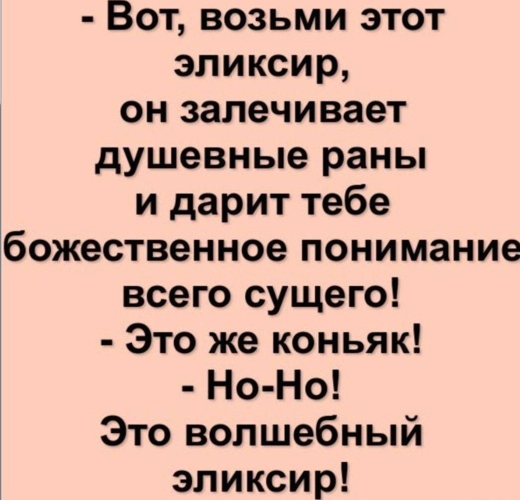 Вот возьми этот эликсир он залечивает душевные раны и дарит тебе божественное понимание всего сущего Это же коньяк Но Но Это волшебный эликсир