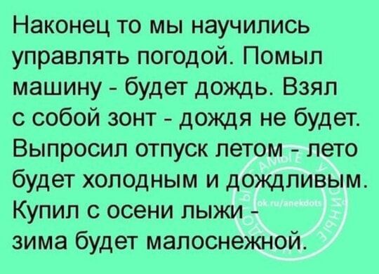 Наконец то мы научились управлять погодой Помыл машину будет дождь Взял с собой зонт дождя не будет Выпросил отпуск летом лето будет холодным и дождливым Купил с осени лыжи зима будет малоснежной