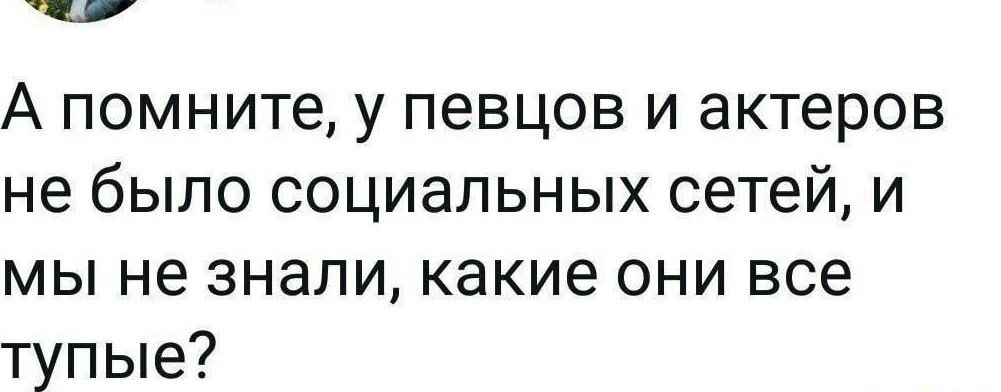 М ай А помните у певцов и актеров не было социальных сетей и мы не знали какие они все тупые