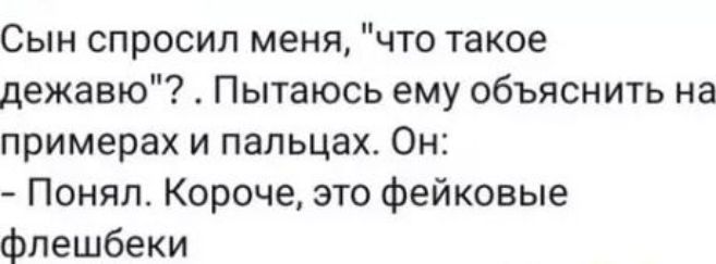 Сын спросил меня что такое дежавю Пытаюсь ему объяснить на примерах и пальцах Он Понял Короче это фейковые флешбеки