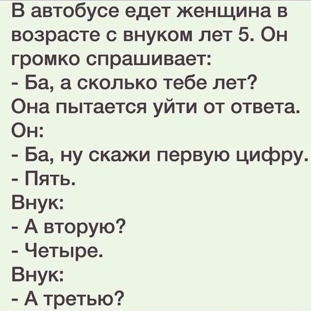 В автобусе едет женщина в возрасте с внуком лет 5 Он громко спрашивает Ба а сколько тебе лет Она пытается уйти от ответа Он Ба ну скажи первую цифру Пять Внук А вторую Четыре Внук Атретью