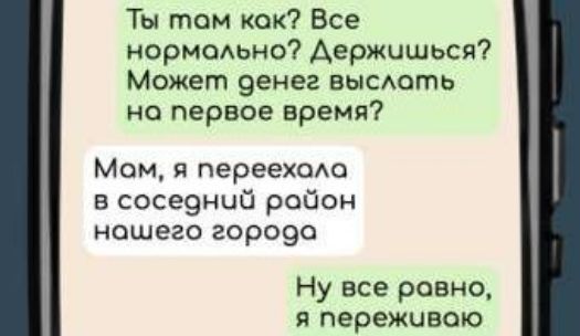 Ты том кок Все нормально Держишься Может денег выслоть на первое время Мом я переехола в соседний робон ношего города Ну все равно я переживою