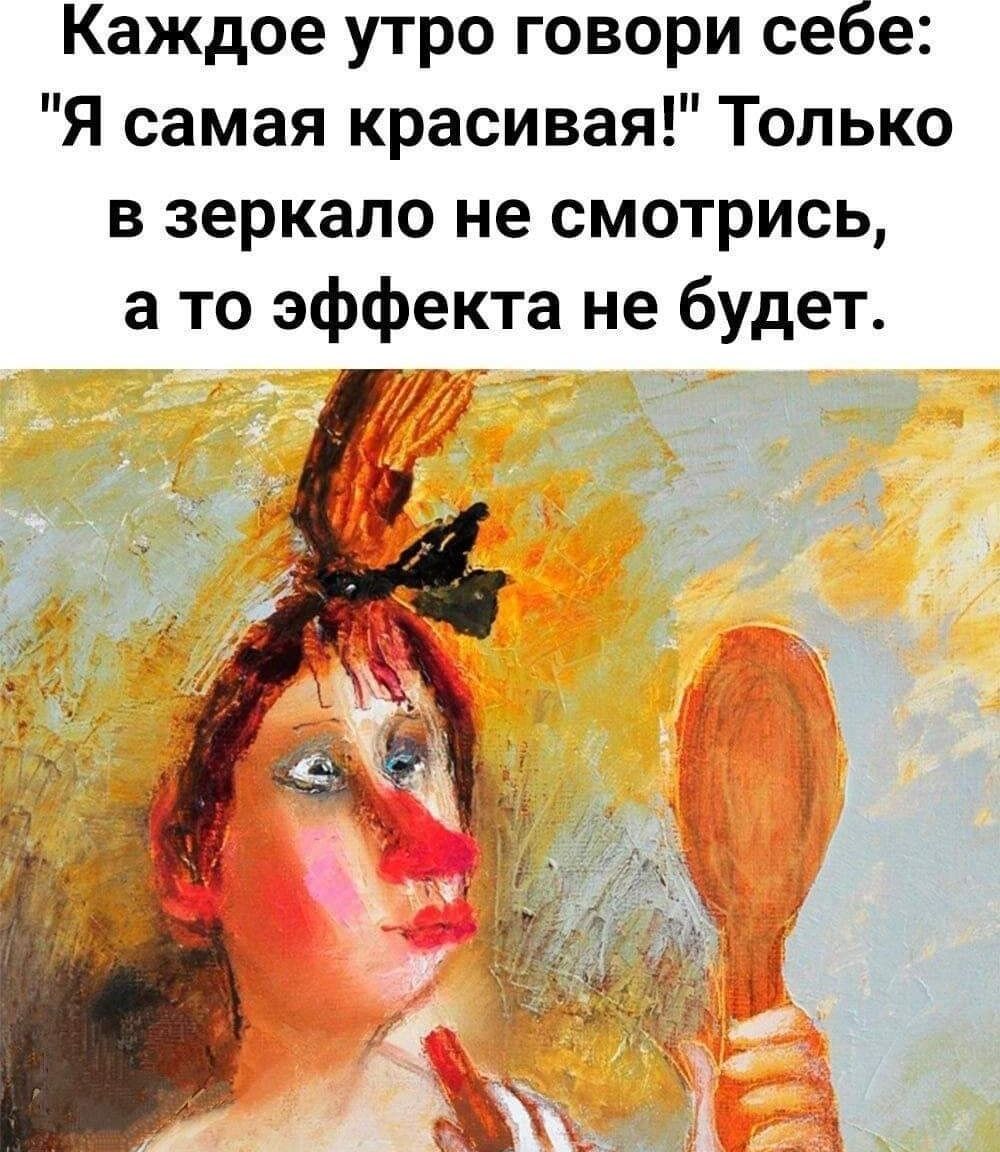 Каждое утро говори себе Я самая красивая Только в зеркало не смотрись а то эффекта не будет