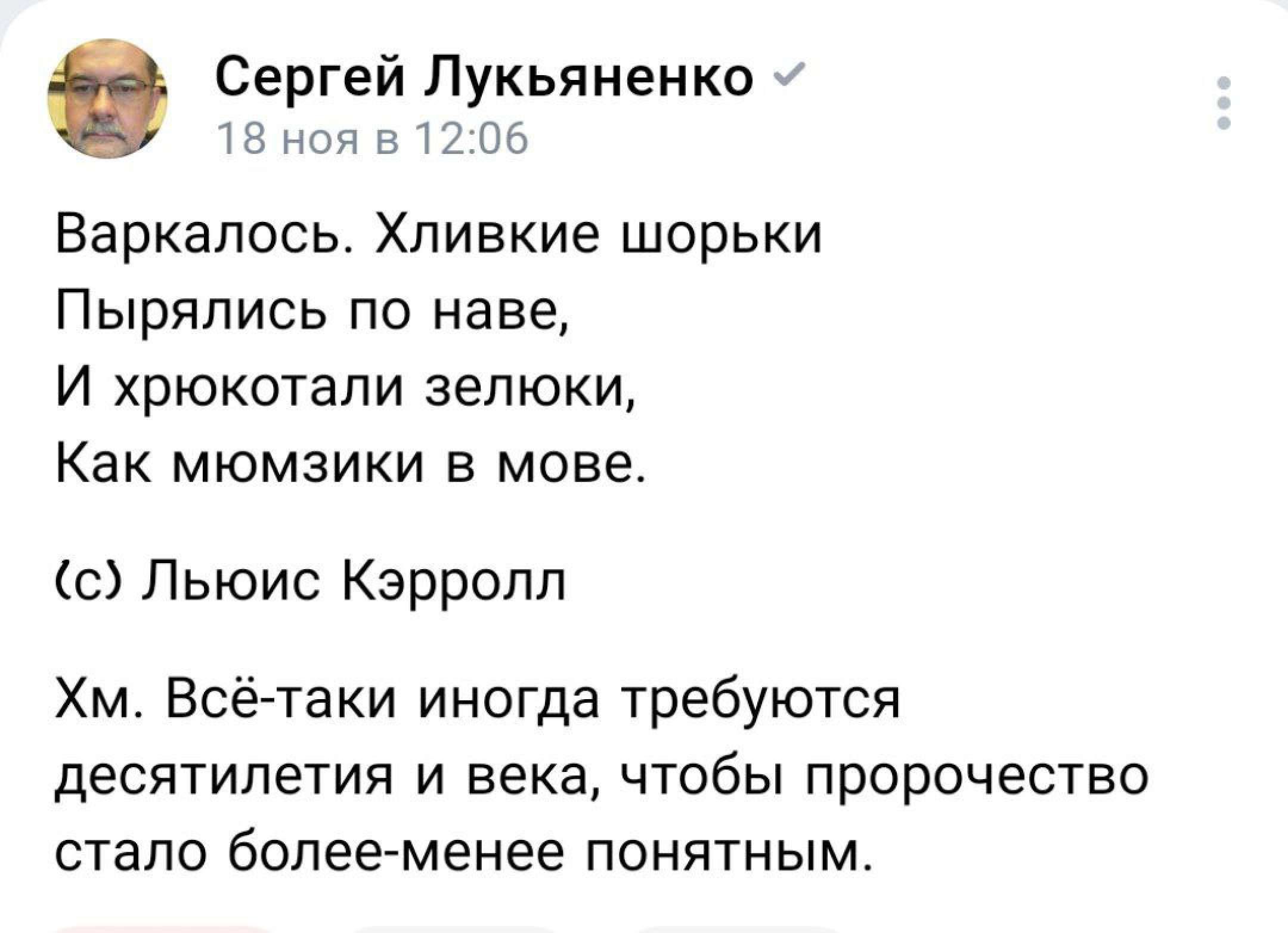 Сергей Лукьяненко 18 ноя в 1206 Варкалось Хливкие шорьки Пырялись по наве И хрюкотали зелюки Как мюмзики в мове Льюис Кэрролл Хм Всё таки иногда требуются десятилетия и века чтобы пророчество стало более менее понятным