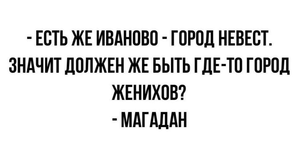 ЕСТЬ ЖЕ ИВАНОВО ГОРОД НЕВЕСТ ЗНАЧИТ ДОЛЖЕН ЖЕ БЫТЬ ГДЕ ТО ГОРОД ЖЕНИХОВ МАГАДАН