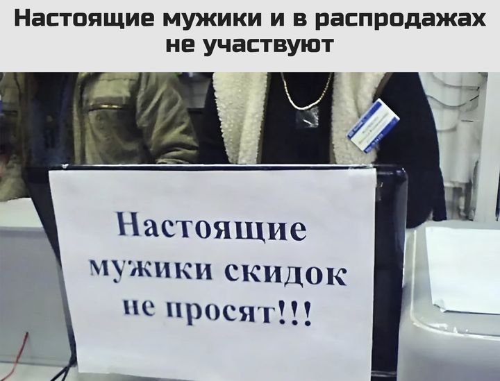 НаСТППЩИЕ мужики и в распродажах не участвуют е Настоящие мужики скидок не просят