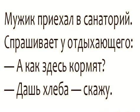 Мужик приехал в санаторий Спрашивает у отдыхающего Акак здесь кормят Дашь хлеба скажу