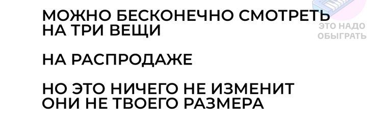 МОЖНО БЕСКОНЕЧНО СМОТРЕТЬ НА ТРИ ВЕЩИ НА РАСПРОДАЖЕ НО ЭТО НИЧЕГО НЕ ИЗМЕНИТ ОНИ НЕ ТВОЕГО РАЗМЕРА