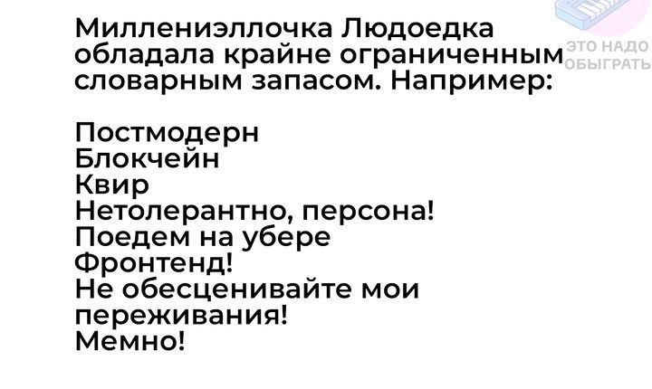 Миллениэллочка Людоедка обладала крайне ограниченным словарным запасом Например Постмодерн Блокчейн Квир Нетолерантно персона Поедем на убере Фронтенд я Не обесценивайте мои переживания Мемно