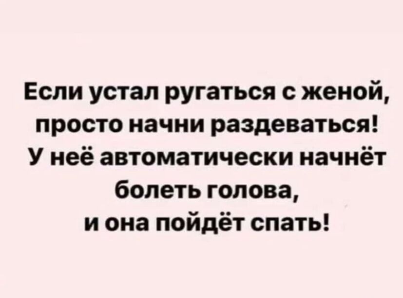 Если устал ругаться с женой просто начни раздеваться У неё автоматически начнёт болеть голова и она пойдёт спать